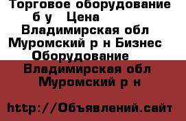 Торговое оборудование б/у › Цена ­ 5 000 - Владимирская обл., Муромский р-н Бизнес » Оборудование   . Владимирская обл.,Муромский р-н